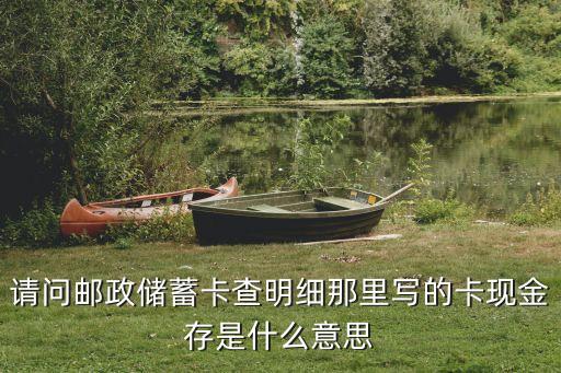 請問郵政儲蓄卡查明細那里寫的卡現(xiàn)金存是什么意思