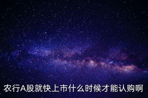 農(nóng)行A股就快上市什么時(shí)候才能認(rèn)購(gòu)啊
