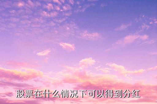 股票在什么情況下可以得到分紅