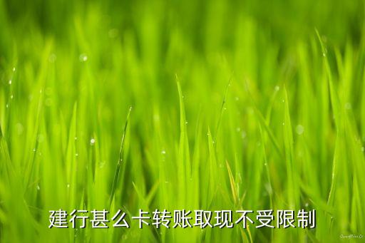 建行甚么卡轉(zhuǎn)賬取現(xiàn)不受限制