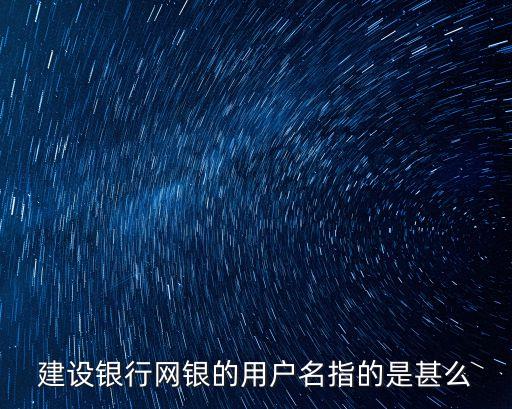 建行網銀登錄用戶名是什么情況，請問網銀登陸用戶名是什么的
