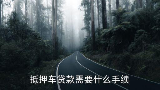 汽車(chē)按揭抵押什么手續(xù)，車(chē)子抵押貸款需要什么手續(xù)