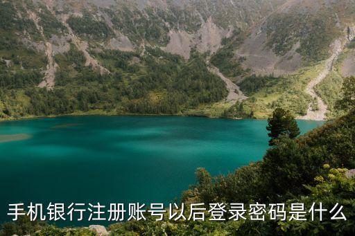 開通手機(jī)銀行賬戶密碼是什么意思啊，使用手機(jī)銀行它的登陸密碼是什么意思