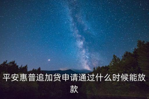 平安惠普追加貸申請通過什么時候能放款
