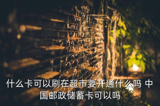什么卡可以刷在超市要開通什么嗎 中國(guó)郵政儲(chǔ)蓄卡可以嗎