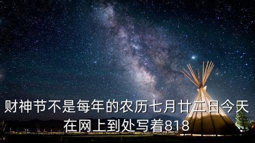 財(cái)神節(jié)不是每年的農(nóng)歷七月廿二日今天在網(wǎng)上到處寫著818