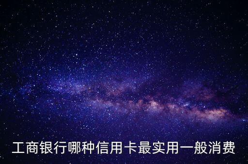 工商銀行哪種信用卡最實(shí)用一般消費(fèi)