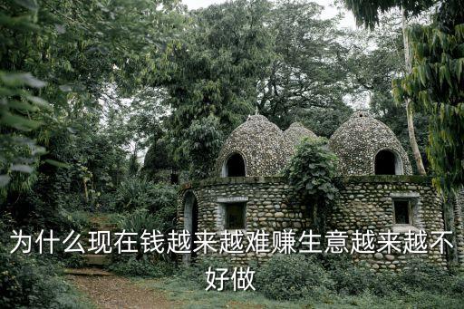 為什么這幾年錢不好賺，為什么現(xiàn)在錢越來越難賺生意越來越不好做