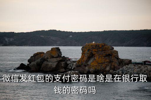 微信發(fā)紅包的支付密碼是啥是在銀行取錢的密碼嗎