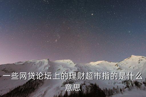 一些網(wǎng)貸論壇上的理財(cái)超市指的是什么意思