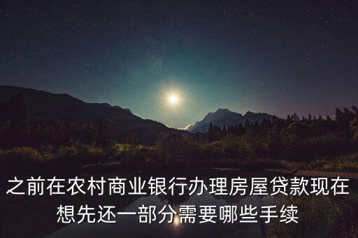 農(nóng)商銀行還貸款要什么資料，之前在農(nóng)村商業(yè)銀行辦理房屋貸款現(xiàn)在想先還一部分需要哪些手續(xù)