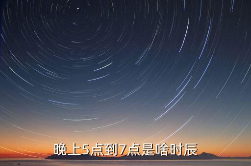 晚上5點(diǎn)到7點(diǎn)是啥時(shí)辰