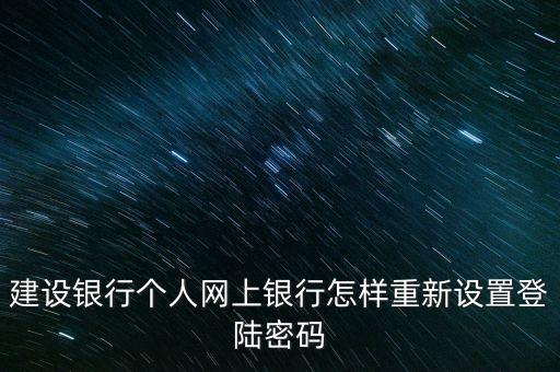 建設(shè)銀行個(gè)人網(wǎng)上銀行怎樣重新設(shè)置登陸密碼