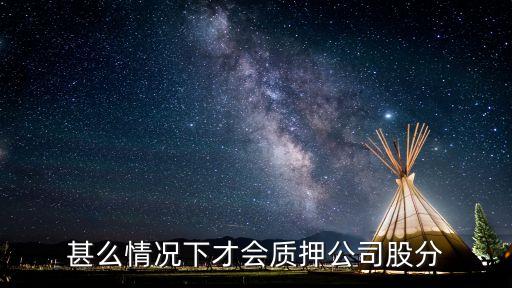 甚么情況下才會質(zhì)押公司股分