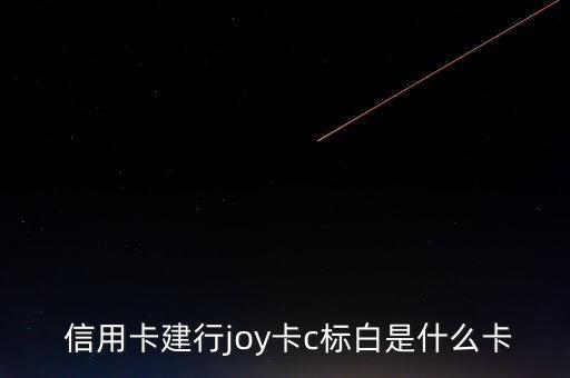 什么是joy龍卡，建設(shè)銀行joy是什么玩意不懂字母5日提交能通過(guò)下卡嗎首先回復(fù)
