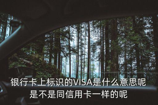 銀行卡上標(biāo)識(shí)的VISA是什么意思呢是不是同信用卡一樣的呢