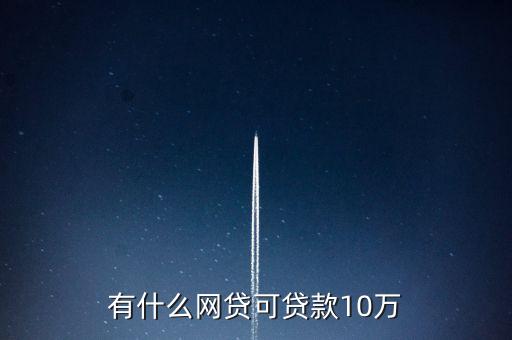 有什么網(wǎng)貸可貸款10萬