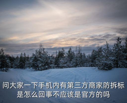 不允許拆標是什么意思，問大家一下手機內(nèi)有第三方商家防拆標是怎么回事不應(yīng)該是官方的嗎