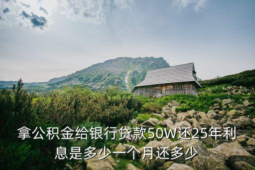 拿公積金給銀行貸款50W還25年利息是多少一個月還多少