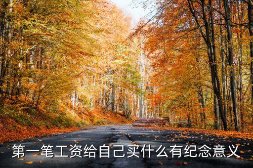 第一筆工資給自己買什么有紀(jì)念意義