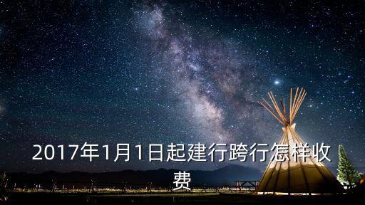2017年1月1日起建行跨行怎樣收費(fèi)