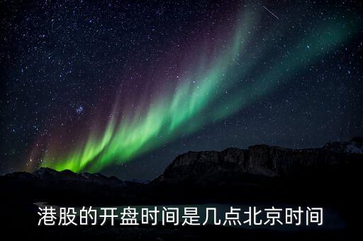 港股的開盤時(shí)間是幾點(diǎn)北京時(shí)間