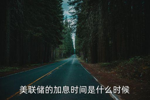 美國(guó)加息到什么時(shí)間，美國(guó)什么時(shí)間研究加息