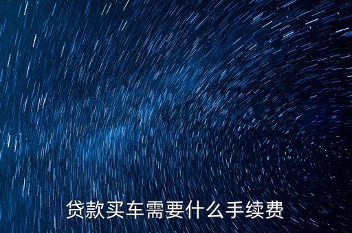 貸款買車需要什么手續(xù)費(fèi)