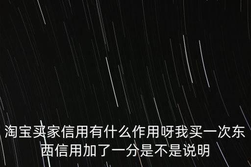 淘寶買家信用有什么作用呀我買一次東西信用加了一分是不是說明