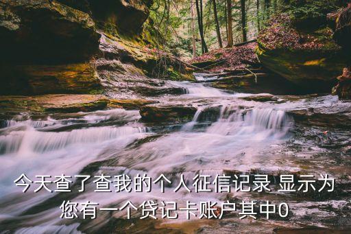 今天查了查我的個(gè)人征信記錄 顯示為您有一個(gè)貸記卡賬戶其中0