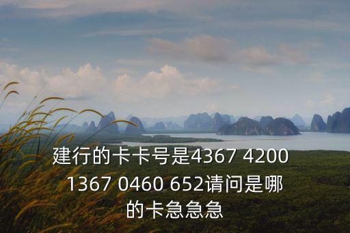 建行的卡卡號(hào)是4367 4200 1367 0460 652請(qǐng)問是哪的卡急急急