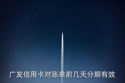 廣發(fā)信用卡對賬單前幾天分期有效