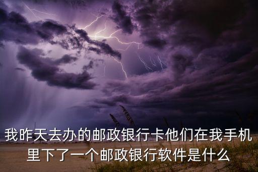 我昨天去辦的郵政銀行卡他們在我手機(jī)里下了一個郵政銀行軟件是什么