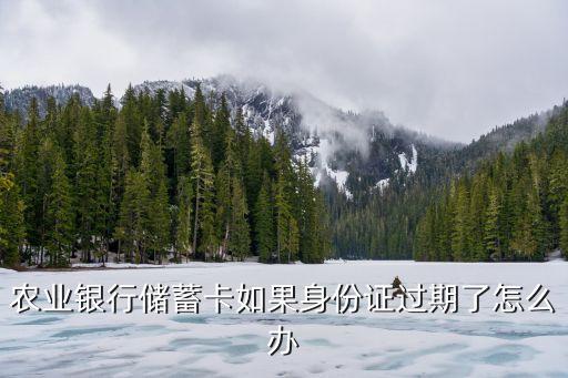 農(nóng)業(yè)銀行儲(chǔ)蓄卡如果身份證過(guò)期了怎么辦