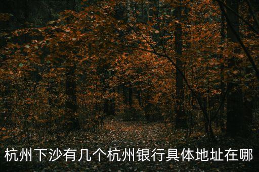 杭州下沙有幾個杭州銀行具體地址在哪