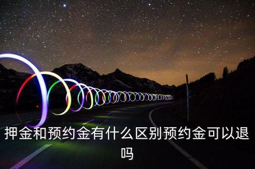 押金和預(yù)約金有什么區(qū)別預(yù)約金可以退嗎
