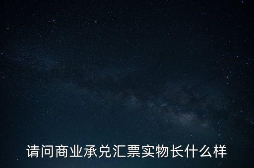請問商業(yè)承兌匯票實物長什么樣