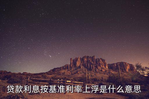 什么是基準(zhǔn)利率上浮，房貸的基準(zhǔn)利率 上浮利率是指什么