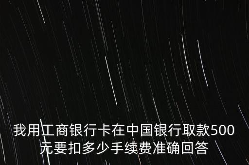 我用工商銀行卡在中國(guó)銀行取款500元要扣多少手續(xù)費(fèi)準(zhǔn)確回答