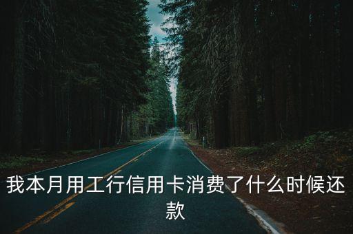 我本月用工行信用卡消費(fèi)了什么時(shí)候還款