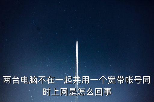 兩臺電腦不在一起共用一個寬帶帳號同時上網(wǎng)是怎么回事