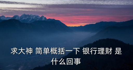 求大神 簡單概括一下 銀行理財 是什么回事