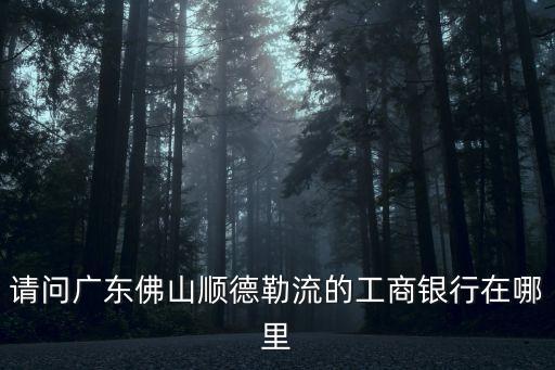 請(qǐng)問(wèn)廣東佛山順德勒流的工商銀行在哪里