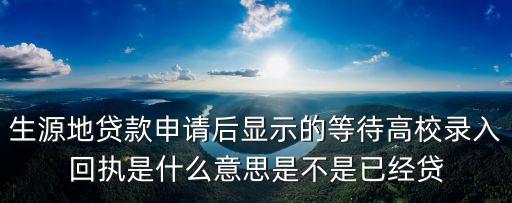 生源地貸款申請后顯示的等待高校錄入回執(zhí)是什么意思是不是已經(jīng)貸