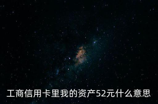 信用卡我的財(cái)富是什么意思是什么意思，工商信用卡里我的資產(chǎn)52元什么意思