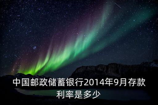 中國郵政儲(chǔ)蓄銀行2014年9月存款利率是多少