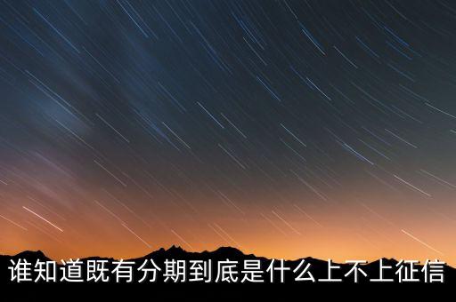 誰知道既有分期到底是什么上不上征信