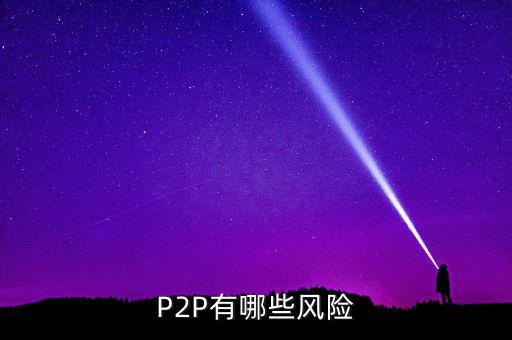 p2p投資有什么風(fēng)險嗎，p2p投資有什么風(fēng)險