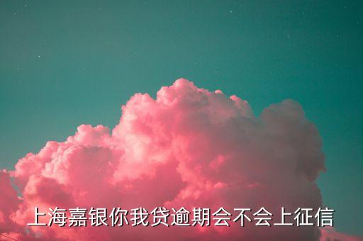 上海嘉銀你我貸逾期會(huì)不會(huì)上征信