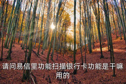 掃描銀行卡可以干什么，請問易信里功能掃描銀行卡功能是干嘛用的